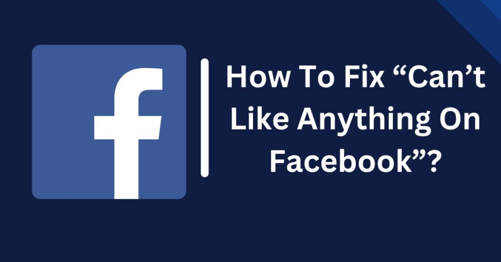 How To Fix “Can’t Like Anything On Facebook”?